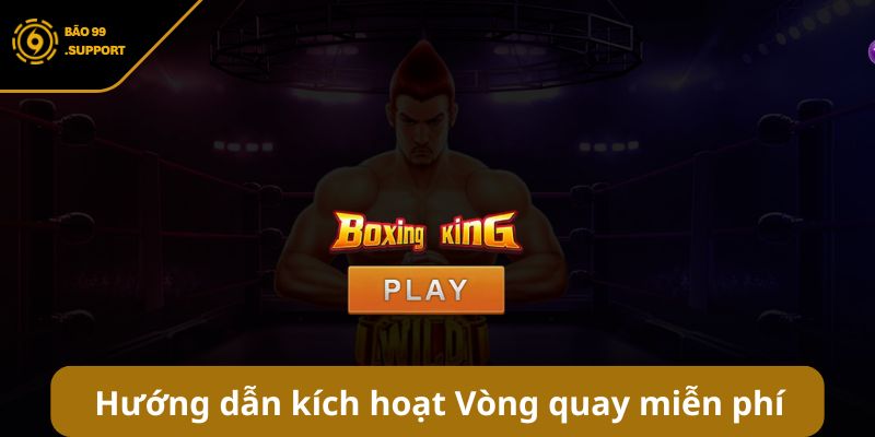 Boxing King BAO99: Võ đài quay thưởng ưu đãi hấp dẫn 8 Hướng dẫn kích hoạt Vòng quay miễn phí trong Boxing King
