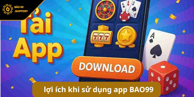 Những lợi ích vượt trội khi sử dụng app BAO99