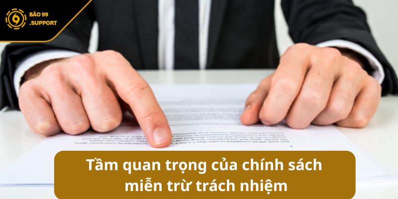 Miễn trừ trách nhiệm BAO99 và những điều khoản cần nắm rõ 4 Tầm quan trọng của chính sách miễn trừ trách nhiệm tại BAO99